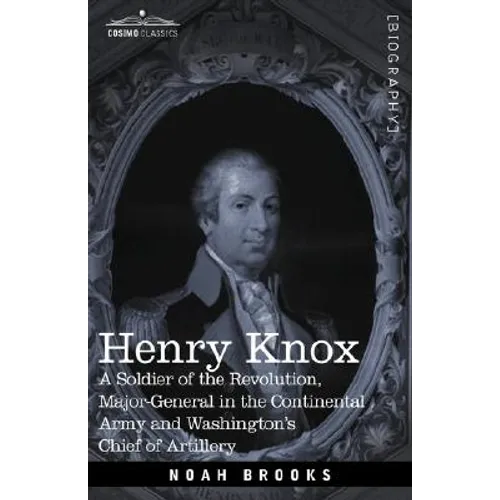 Henry Knox: A Soldier of the Revolution, Major-General in the Continental Army and Washington's Chief of Artillery - Hardcover