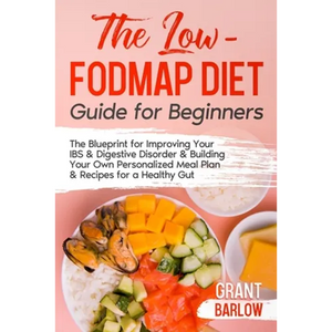 The Low FODMAP Diet Guide for Beginners: The Blueprint for Improving Your IBS & Digestive Disorder & Building Your Own Personalized Meal Plan & Recipe - Paperback