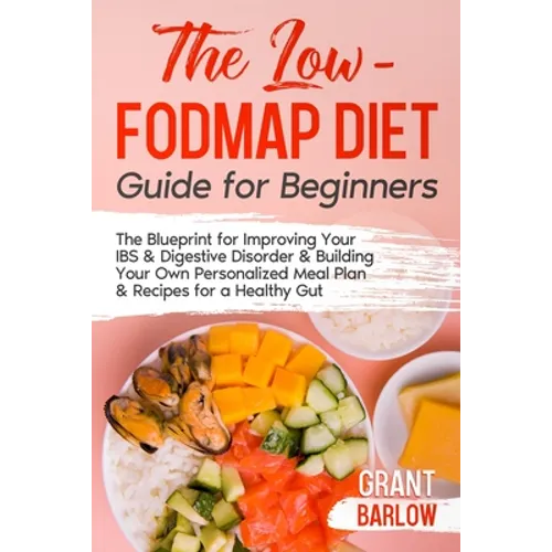 The Low FODMAP Diet Guide for Beginners: The Blueprint for Improving Your IBS & Digestive Disorder & Building Your Own Personalized Meal Plan & Recipe - Paperback