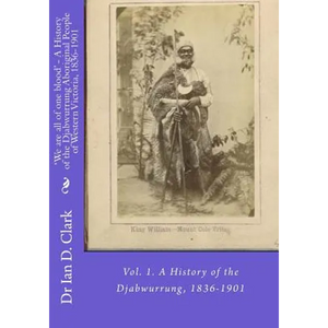 'We are all of one blood' - A History of the Djabwurrung Aboriginal People of Western Victoria, 1836-1901: Vol. 1. A History of the Djabwurrung, 1836- - Paperback