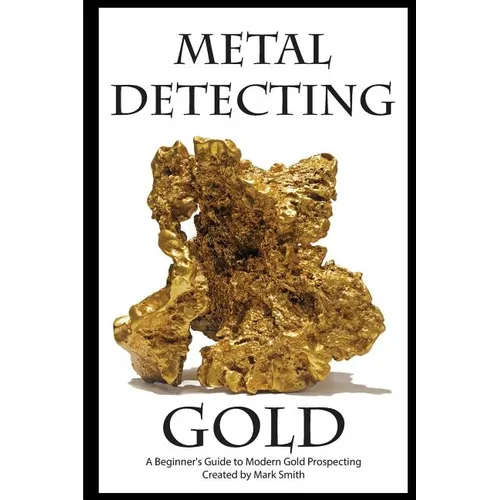 Metal Detecting Gold: A Beginner's Guide to Modern Gold Prospecting - Paperback