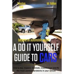 Become an Automobile Expert a Do It Yourself Guide to Cars 1st Edition: How to Buy, Inspect, Maintain, Troubleshoot and Fix the Most Common Problems i - Paperback