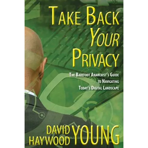 Take Back Your Privacy: The Barefoot Anarchist's Guide to Navigating Today's Digital Landscape - Paperback