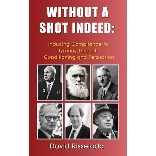 Without a Shot Indeed: Inducing Compliance to Tyranny Through Conditioning and Persuasion - Paperback