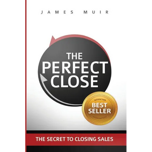 The Perfect Close: The Secret To Closing Sales - The Best Selling Practices & Techniques For Closing The Deal - Paperback