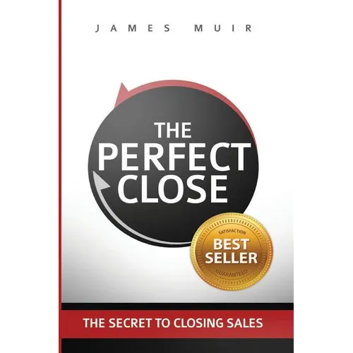 The Perfect Close: The Secret To Closing Sales - The Best Selling Practices & Techniques For Closing The Deal - Paperback
