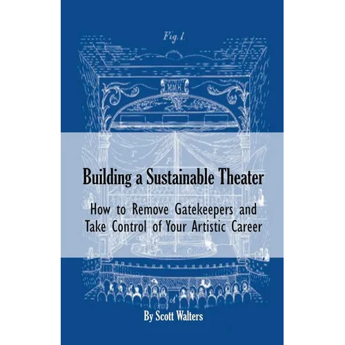 Building a Sustainable Theater: How to Remove Gatekeepers and Take Control of Your Artistic Career - Paperback