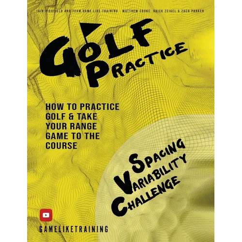 Golf Practice: How to Practice Golf and Take Your Range Game to the Course - Paperback