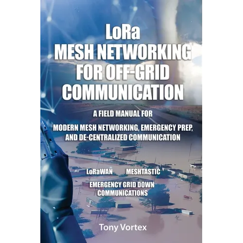 LoRa Mesh Networking for Off-Grid Communication: A field manual for modern mesh networking, emergency prep, and de-centralized communication. - Paperback