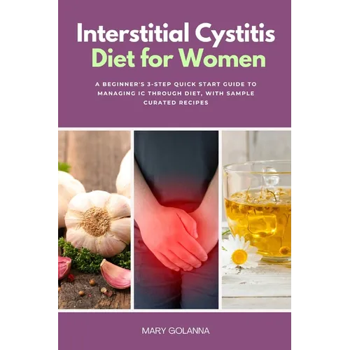 Interstitial Cystitis Diet for Women: A Beginner's 3-Step Quick Start Guide to Managing IC Through Diet, With Sample Curated Recipes - Paperback