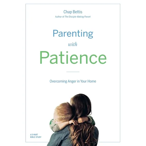 Parenting with Patience: Overcoming Anger in the Home (Participant Workbook) - Paperback
