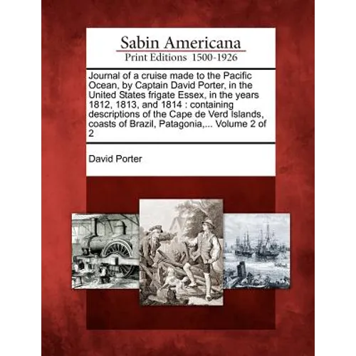 Journal of a Cruise Made to the Pacific Ocean, by Captain David Porter, in the United States Frigate Essex, in the Years 1812, 1813, and 1814: Contain - Paperback