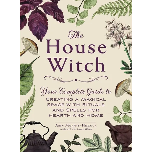The House Witch: Your Complete Guide to Creating a Magical Space with Rituals and Spells for Hearth and Home - Hardcover