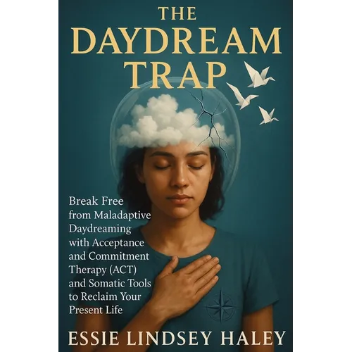 The Daydream Trap: Break Free from Maladaptive Daydreaming with Acceptance and Commitment Therapy (ACT) and Somatic Tools to Reclaim Your Present Life - Paperback