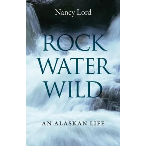 Rock, Water, Wild: An Alaskan Life - Paperback