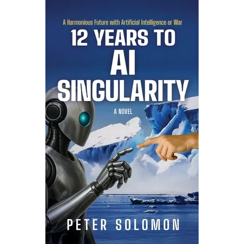 12 Years to AI Singularity: A Harmonious Future with Artificial Intelligence or War - Hardcover