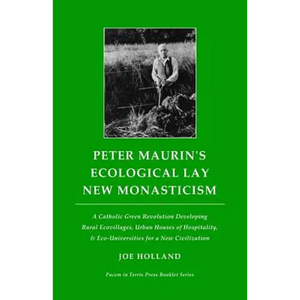 Peter Maurin's Ecological Lay New Monasticism: A Catholic Green Revolution Developing Rural Ecovillages, Urban Houses of Hospitality, & Eco-Universiti - Paperback
