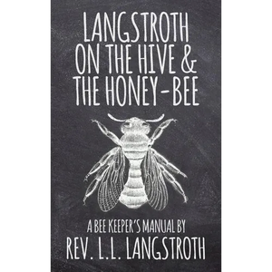 Langstroth on the Hive and the Honey-Bee, A Bee Keeper's Manual: The Original 1853 Edition - Hardcover