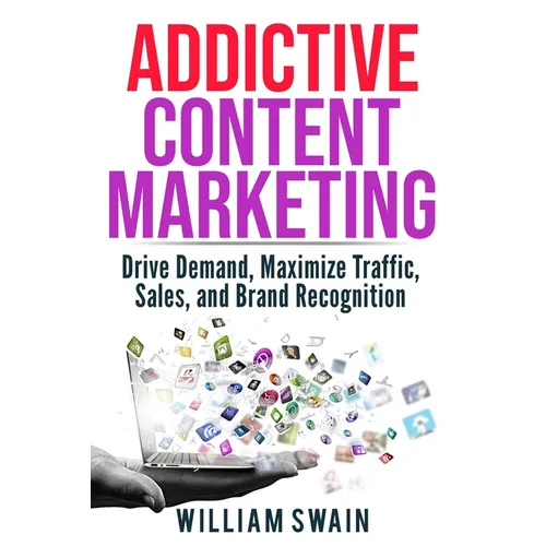 Addictive Content Marketing: Drive Demand, Maximize Traffic, Sales, and Brand Recognition - Paperback