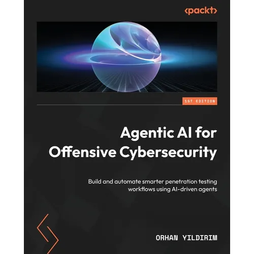 Agentic AI for Offensive Cybersecurity: Build and automate smarter penetration testing workflows using AI-driven agents - Paperback