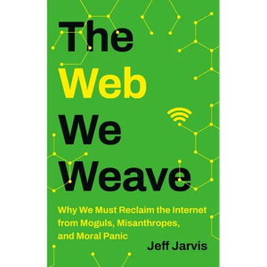The Web We Weave: Why We Must Reclaim the Internet from Moguls, Misanthropes, and Moral Panic - Hardcover