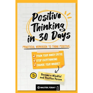 Positive Thinking in 30 Days: Practical Workbook to Think Positive; Train your Inner Critic, Stop Overthinking and Change your Mindset - Paperback