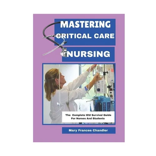 Mastering Critical Care Nursing: The Complete ICU Survival Guide For Nurses And Students - Paperback