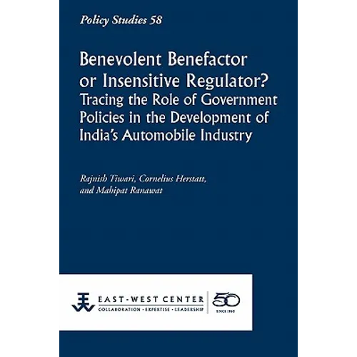 Benevolent Benefactor or Insensitive Regulator? Tracing the Role of Government Policies in the Development of India's Automobile Industry - Paperback
