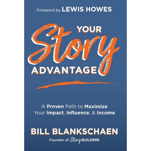 Your Story Advantage: A Proven Path to Maximize Your Impact, Influence, & Income - Hardcover