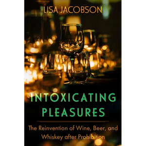 Intoxicating Pleasures: The Reinvention of Wine, Beer, and Whiskey After Prohibition Volume 83 - Paperback