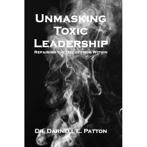 Unmasking Toxic Leadership: Repairing the Decay From Within - Paperback