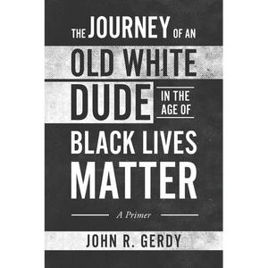 The Journey of an Old White Dude in the Age of Black Lives Matter: A Primer - Paperback