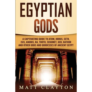 Egyptian Gods: A Captivating Guide to Atum, Horus, Seth, Isis, Anubis, Ra, Thoth, Sekhmet, Geb, Hathor and Other Gods and Goddesses of Ancient Egypt - Paperback