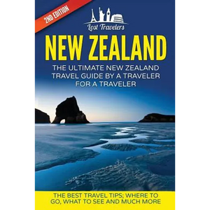 New Zealand: The Ultimate New Zealand Travel Guide By A Traveler For A Traveler: The Best Travel Tips; Where To Go, What To See And Much More - Paperback