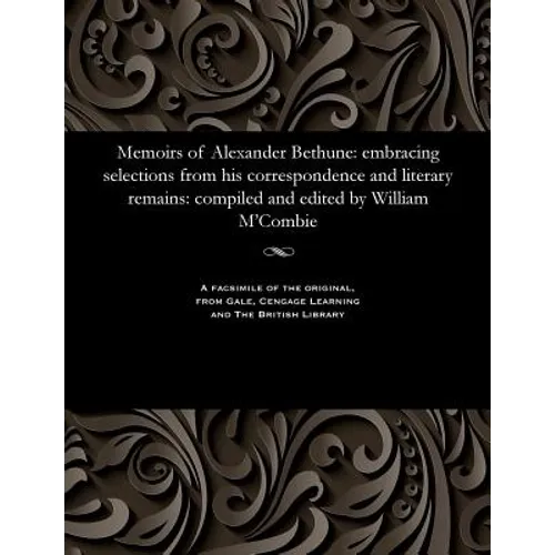 Memoirs of Alexander Bethune: Embracing Selections from His Correspondence and Literary Remains: Compiled and Edited by William m'Combie - Paperback