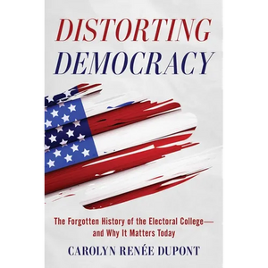 Distorting Democracy: The Forgotten History of the Electoral College--And Why It Matters Today - Paperback