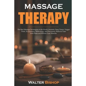 Massage Therapy: The Best Massage Techniques in the World. Swedish, Deep Tissue, Trigger Point, Acupressure, Reflexology, and Percussio - Paperback