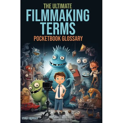 The Filmmaking Terms Glossary: From A to Z: Unlocking the Language of Filmmaking - Paperback