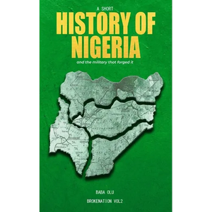 History of Nigeria: A Short History of the Nigerian State and the Military That Forged It - Paperback