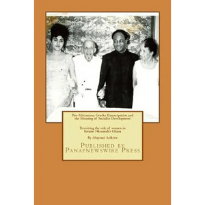 Pan-Africanism, Gender Emancipation and the Meaning of Socialist Development: Revisiting the role of women in Kwame Nkrumah's Ghana - Paperback