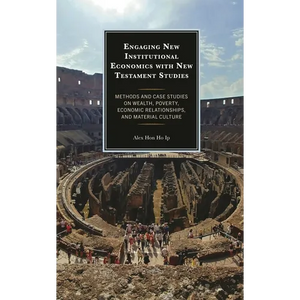 Engaging New Institutional Economics with New Testament Studies: Methods and Case Studies on Wealth, Poverty, Economic Relationships, and Material Cul - Hardcover