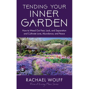 Tending Your Inner Garden: How to Weed Out Fear, Lack, and Separation and Cultivate Love, Abundance and Peace - Paperback