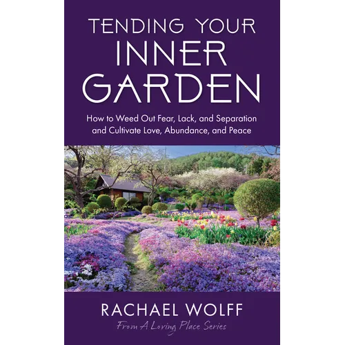 Tending Your Inner Garden: How to Weed Out Fear, Lack, and Separation and Cultivate Love, Abundance and Peace - Paperback