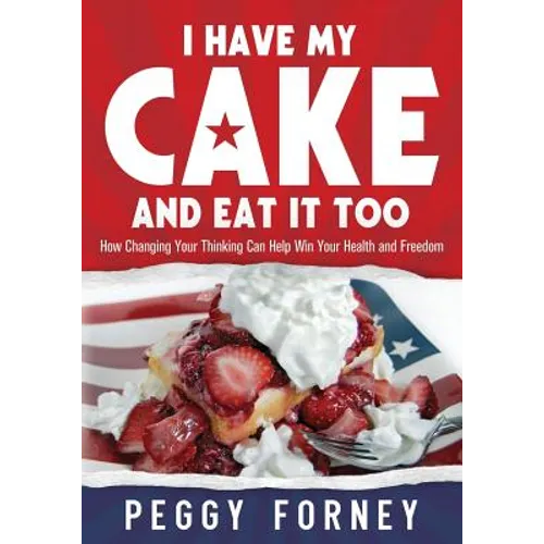 I Have My Cake And Eat It Too: How Changing Your Thinking Can Help Win Your Health and Freedom - Paperback