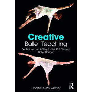 Creative Ballet Teaching: Technique and Artistry for the 21st Century Ballet Dancer - Paperback