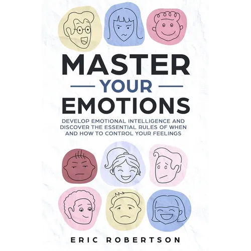 Master Your Emotions: Develop Emotional Intelligence and Discover the Essential Rules of When and How to Control Your Feelings - Paperback