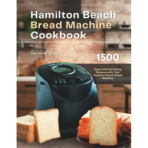 Hamilton Beach Bread Machine Cookbook: 1500 Days of Bread Baking Recipes with Your Hamilton Beach Bread Machine - Paperback