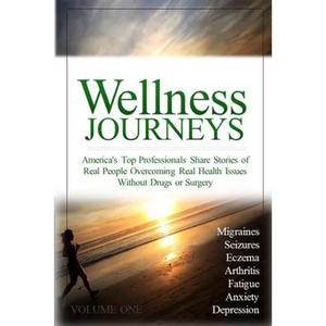 Wellness Journeys, Volume One: America's Top Professionals Share Stories of Real People Overcoming Real Health Issues Without Drugs or Surgery - Paperback