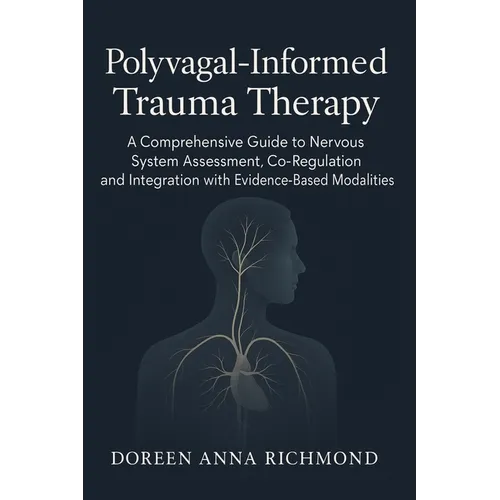 Polyvagal-Informed Trauma Therapy: A Comprehensive Guide to Nervous System Assessment, Co-Regulation, and Integration with Evidence-Based Modalities - Paperback