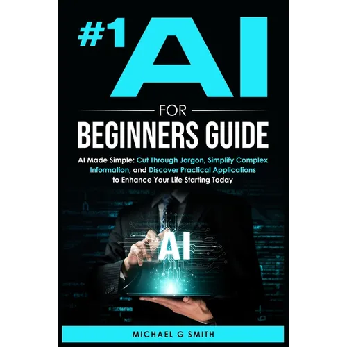 #1 AI for Beginners Guide: AI Made Simple: Your Step-by-Step Guide to Understanding, Using, and Thriving with Artificial Intelligence in Everyday Life - Paperback